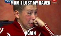 mom. i lost my raven again