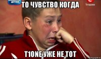 то чувство когда t1one уже не тот