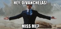 hey, divanchelas! miss me?