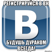 регистрируйся в вк будушь дураком всегда!