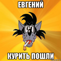 евгений курить пошли