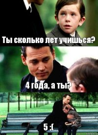 Ты сколько лет учишься? 4 года, а ты? 5 ;(