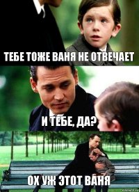 ТЕБЕ ТОЖЕ ВАНЯ НЕ ОТВЕЧАЕТ И ТЕБЕ, ДА? ОХ УЖ ЭТОТ ВАНЯ