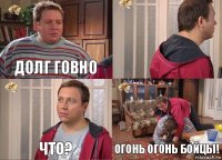 Долг говно  Что? Огонь огонь бойцы!