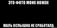 это фото моих ножек жаль вспышка не сработала
