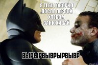 Я тебе говорил ,после первой хлебом занюхивай