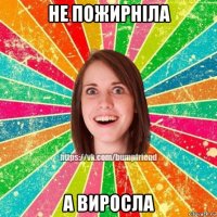 не пожирніла а виросла