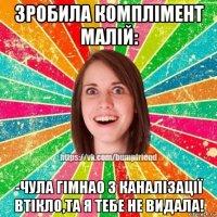 зробила комплімент малій: -чула гімнао з каналізації втікло,та я тебе не видала!