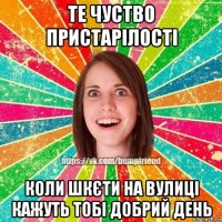 те чуство пристарілості коли шкєти на вулиці кажуть тобі добрий день