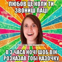 любов це коли ти звониш паці в 3 часа ночі шоб він розказав тобі казочку