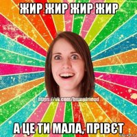 жир жир жир жир а це ти мала, прівєт