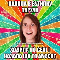 налила в бутилку тархун ходила по селі і казала що то абсєнт