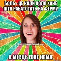 боль - це коли коля хоче піти рабатотать на ферму а місць вже нема