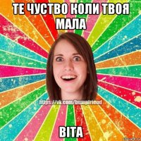 те чуство коли твоя мала віта