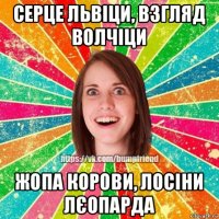 серце львіци, взгляд волчіци жопа корови, лосіни лєопарда