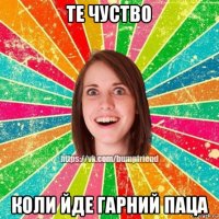 те чуство коли йде гарний паца
