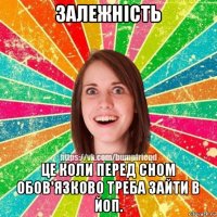 залежність це коли перед сном обов'язково треба зайти в йоп.