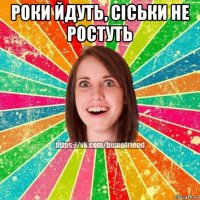 роки йдуть, сіськи не ростуть 