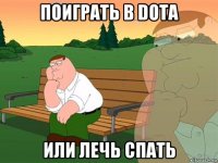 поиграть в dota или лечь спать