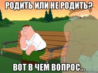 родить или не родить? вот в чем вопрос...