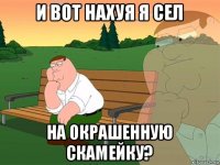 и вот нахуя я сел на окрашенную скамейку?