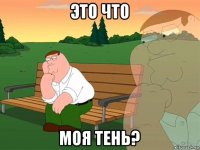 это что моя тень?