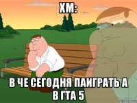 хм: в че сегодня паиграть а в гта 5