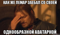 как же лемар заебал со своей однообразной аватаркой