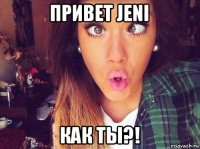 привет jeni как ты?!