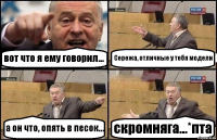 вот что я ему говорил... Сережа, отличные у тебя модели а он что, опять в песок... скромняга...*пта