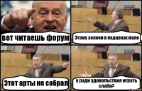 вот читаешь форум Этому зелени в подарках мало Этот арты не собрал а ради удовольствия играть слабо?