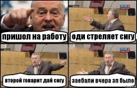 пришол на работу оди стреляет сигу второй говарит дай сигу заебали вчера зп было