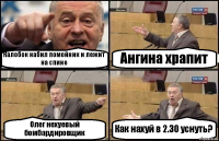 Калобок набил помойник и лежит на спине Ангина храпит Олег нехуевый бомбардировщик Как нахуй в 2.30 уснуть?