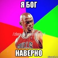 я бог наверно