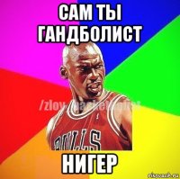 сам ты гандболист нигер