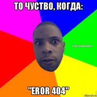 то чуство, когда: "eror 404"