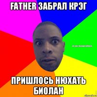 father забрал крэг пришлось нюхать биолан