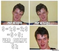 PHP не хочу PHP не буду $ = 1; $ = 2; $ = $ + $ ; var_dump( $ );