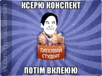 ксерю конспект потім вклеюю