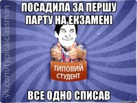 посадила за першу парту на екзамені все одно списав