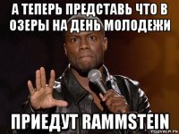 а теперь представь что в озеры на день молодежи приедут rammstein