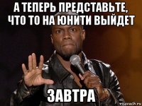 а теперь представьте, что то на юнити выйдет завтра