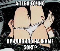 а тебя точно придавило на жиме 50кг?