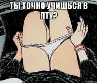 ты точно учишься в пту? 