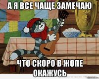 а я все чаще замечаю что скоро в жопе окажусь