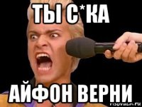 ты с*ка айфон верни