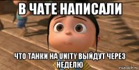 в чате написали что танки на unity выйдут через неделю