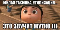 милая тахмина, утилизация... это звучит жутко (((