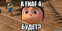 а fnaf 4 будет?