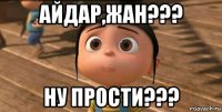 айдар,жан??? ну прости???